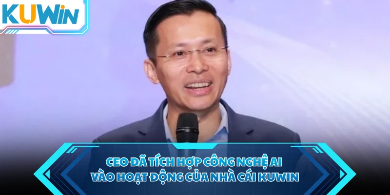 CEO đã tích hợp công nghệ AI vào hoạt động của nhà cái KUWIN